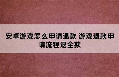 安卓游戏怎么申请退款 游戏退款申请流程退全款